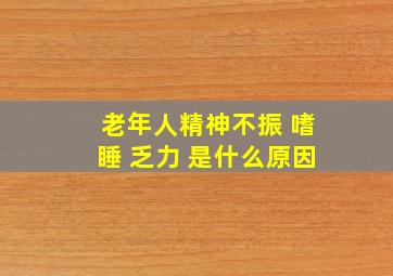 老年人精神不振 嗜睡 乏力 是什么原因